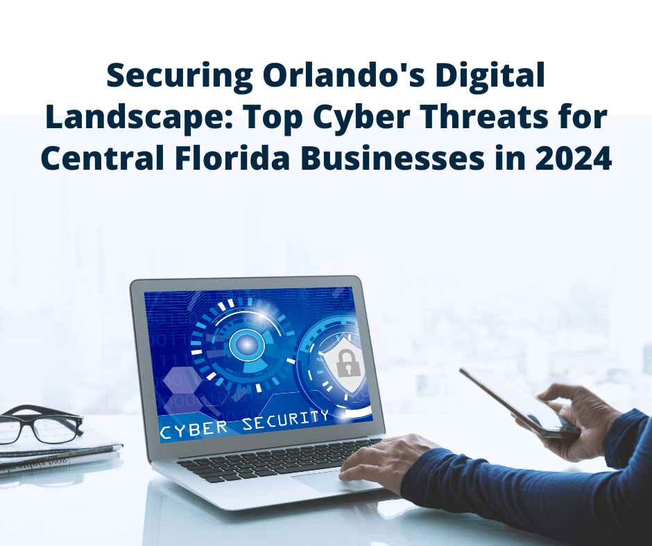 Securing Orlando's Digital Landscape: Top Cyber Threats for Central Florida Businesses in 2024