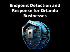 Endpoint Detection and Response for Orlando Businesses