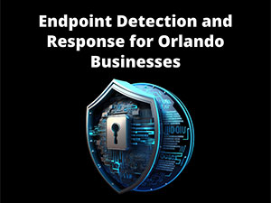Enhancing Cybersecurity: Endpoint Detection and Response for Orlando Businesses