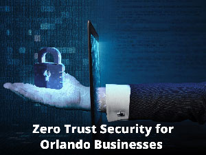 Zero Trust Security Solutions for Orlando Businesses