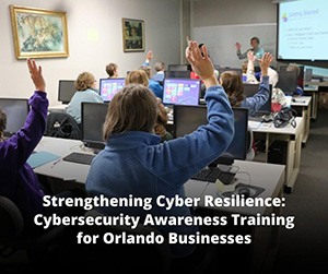 Strengthening Cyber Resilience: Cybersecurity Awareness Training for Orlando Businesses