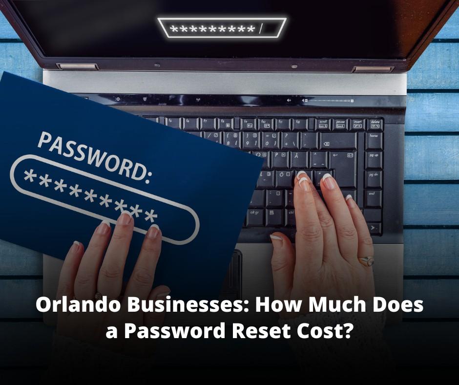 Orlando Businesses: How Much Does a Password Reset Cost? It's More Than You Think