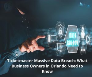 Ticketmaster Massive Data Breach: What Business Owners in Orlando Need to Know