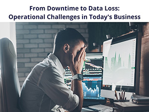 From Downtime to Data Loss: Operational Challenges in Today's Business