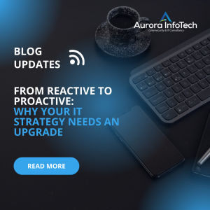 From Reactive To Proactive: Why Your IT Strategy Needs An Upgrade